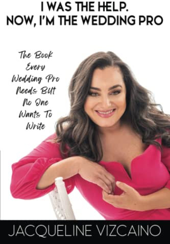 I Was the Help. Now, I'm the Wedding Pro: The Book Every Wedding Professional Needs, but No One Wants to Write