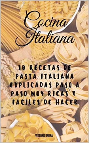 Cocina Italiana: Aprende estas 10 recetas de pasta fáciles explicadas paso a paso para empezarte en el mundo de la cocina italiana