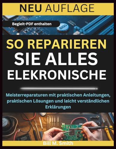 SO REPARIEREN SIE ALLES ELEKRONISCHE: Meisterreparaturen mit praktischen Anleitungen, praktischen Lösungen und leicht verständlichen Erklärungen
