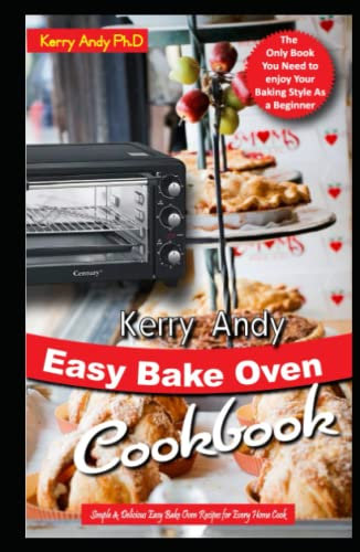 KERRY ANDY EASY BAKE OVEN COOKBOOK: Simple & Delicious Easy Bake Oven Recipes for Every Home Cook