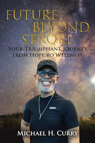FUTURE BEYOND STROKE: YOUR TRIUMPHANT JOURNEY FROM HOPE TO WELLNESS: A Story of Hope (Future Beyond Stroke II)