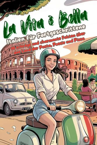 La Vita è Bella – Italien für Fortgeschrittene: 111 schräge und charmante Fakten über das Land der Pasta, Poesie und Pizza