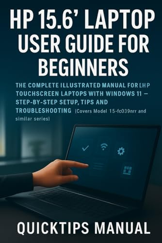 HP 15.6 Laptop User Guide for Beginners and Seniors: The Complete Illustrated Manual for HP Touchscreen Laptops with Windows 11 — Step-by-Step Setup, Tips, and Troubleshooting (Covers Model 15-fc0399nr and Similar Series)