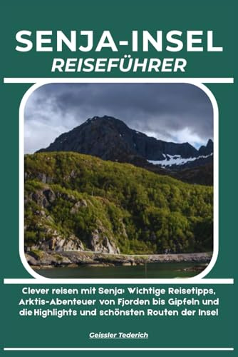 SENJA-INSEL REISEFÜHRER: Clever reisen mit Senja: Wichtige Reisetipps, Arktis-Abenteuer von Fjorden bis Gipfeln und die Highlights und schönsten Routen der Insel