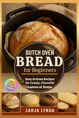 DUTCH OVEN BREAD for Beginners: Easy Artisan Recipes for Crusty, Flavorful Loaves at Home