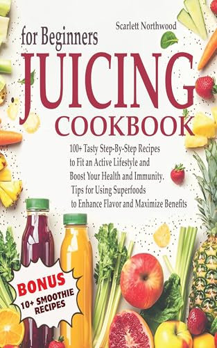 Juicing Cookbook for Beginners: 100+ Tasty Step-By-Step Recipes to Fit an Active Lifestyle and Boost Your Health and Immunity. Tips for Using Superfoods ... and Maximize Benefits (English Edition)