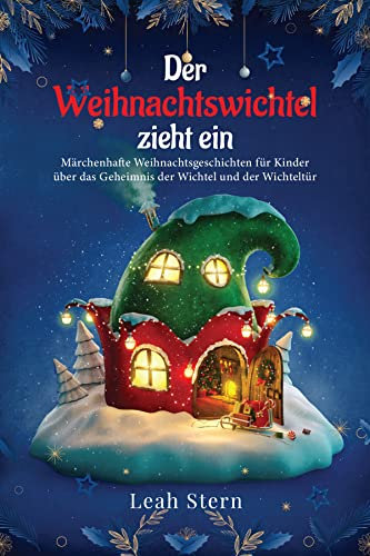 Der Weihnachtswichtel zieht ein: Märchenhafte Weihnachtsgeschichten für Kinder über das Geheimnis der Wichtel und der Wichteltür