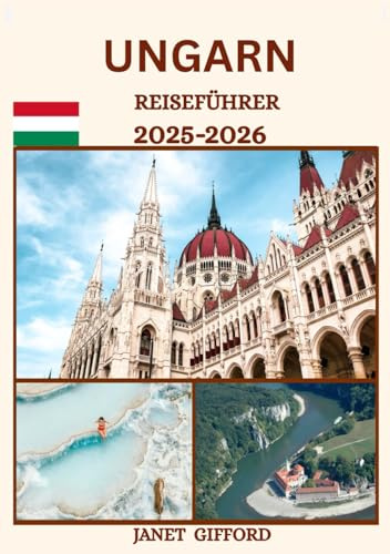 UNGARN REISEFÜHRER 2025-2026: Erkunden Sie Ungarns historische Hauptstadt wie ein Einheimischer – Sehenswürdigkeiten, Geheimtipps, Essen & Whisky sowie Insidertipps für eine unvergessliche Reise