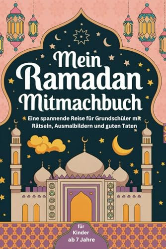 Mein Ramadan Mitmachbuch: Eine spannende Reise für Grundschüler mit Rätseln, Ausmalbildern und guten Taten