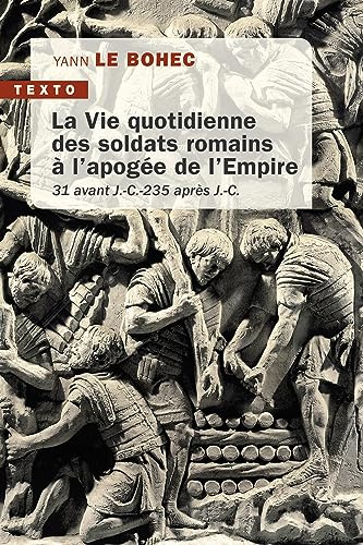 La vie quotidienne des soldats romains à l'apogée de l'Empire: 31 avant J.C. 235 après J.C