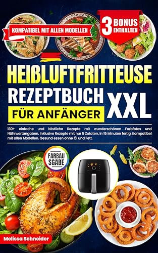 Heißluftfritteuse Rezeptbuch für Anfänger XXL: 130+ einfache und köstliche ideen mit wunderschönen Farbfotos und Nährwertangaben. Auch mit nur 5 Zutaten, in 15 Minuten fertig. 30-Tage-Ernährungsplan