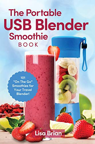 The Portable USB Blender Smoothie Book: 101 On The Go Smoothies for Your Travel Blender!