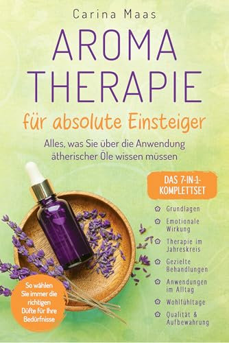 Aromatherapie für absolute Einsteiger - Das 7-in-1-Komplettset: Alles, was Sie über die Anwendung ätherischer Öle wissen müssen. So wählen Sie immer die richtigen Düfte für Ihre Bedürfnisse