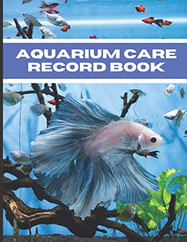 Aquarium Care Record Book: Keep Your Freshwater or Salt Water Aquascape Aquarium & Fish in Excellent Condition Using This Day by Day Record Keeping Book