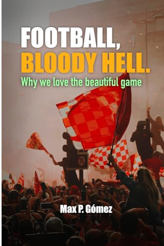 Football, Bloody Hell.: Why we love the beautiful game
