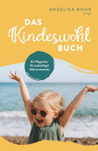 Das Kindeswohl Buch: Ein Wegweiser für (zukünftige) Alleinerziehende - Kindeswohlgefährdung erkennen und helfen