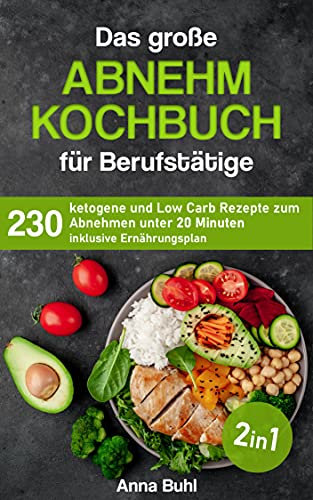 Das große Abnehm Kochbuch für Berufstätige: 230 ketogene und Low Carb Rezepte zum Abnehmen unter 20 Minuten inklusive Ernährungsplan