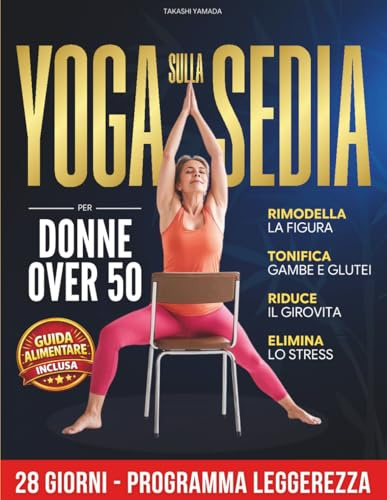 Yoga sulla Sedia per Donne Over 50: 28 Giorni per tonificare, sciogliere le rigidità e ritrovare il peso forma | Programma progressivo in 3 livelli con semplici esercizi guidati per principianti
