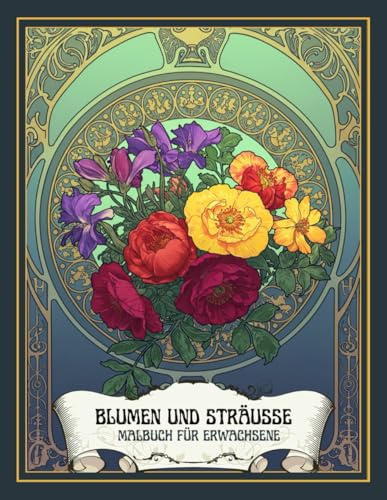 Blumen und Sträusse: Malbuch für Erwachsene, 30 Wunderschöne Ausmalbilder Für Kreativität und Entspannung (Art Nouveau Floral Masterpieces for Gifting)