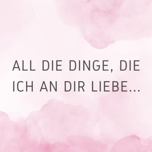 Alles, was ich an dir liebe: Ein Buch, das mit Worten der Liebe und Wertschätzung für eine besondere Person gefüllt sein soll (für Mütter, Väter, ... für jeden, der Ihnen etwas Besonderes ist)