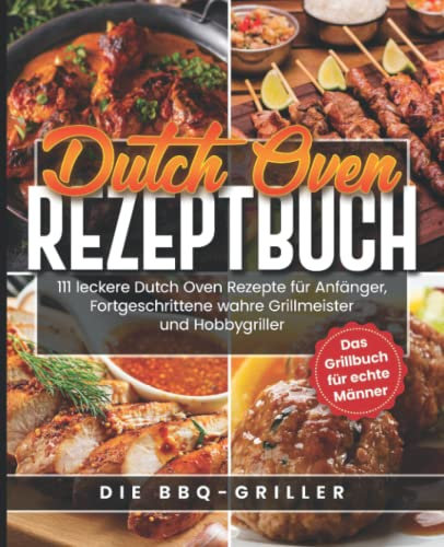 Dutch Oven Rezeptbuch: 111 leckere Dutch Oven Rezepte für Anfänger, Fortgeschrittene, wahre Grillmeister und Hobbygriller