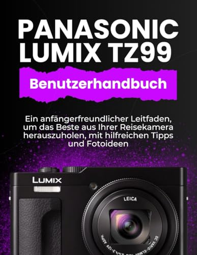 PANASONIC LUMIX TZ99 BENUTZERHANDBUCH: Ein anfängerfreundlicher Leitfaden, um das Beste aus Ihrer Reisekamera herauszuholen, mit hilfreichen Tipps und Fotoideen