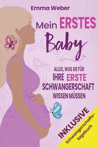 Mein erstes Baby: Alles, was Sie für Ihre erste Schwangerschaft wissen müssen. Der praktische, detaillierte Leitfaden von der Empfängnis bis zur Geburt und für die gesunde Entwicklung Ihres Babys