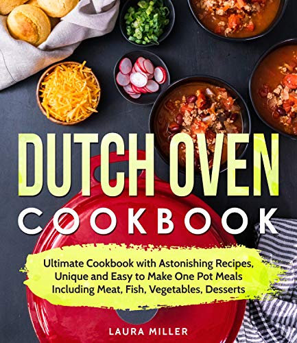 Dutch Oven Cookbook: Easy to Make One Pot Meals Including Meat, Fish, Vegetables, Desserts (Dutch Oven Cookbook Series by Laura Miller)
