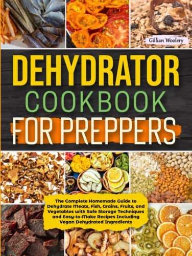 Dehydrator Cookbook For Preppers: The Complete Homemade Guide to Dehydrate Meats, Fish, Grains, Fruits, and Vegetables with Safe Storage Techniques ... Including Vegan Dehydrated Ingredients