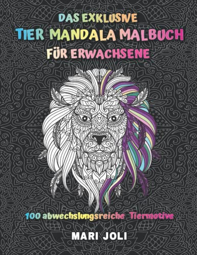 DAS EXKLUSIVE TIER MANDALA MALBUCH FÜR ERWACHSENE: 100 abwechslungsreiche Tiermotive zum Entspannen, Stress abbauen, Grübeln stoppen & dabei die Kreativität fördern. Geniesse Ruhe & Gelassenheit