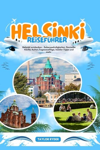 HELSINKI REISEFÜHRER: Helsinki entdecken – Sehenswürdigkeiten, finnische Küche, Kultur, Tagesausflüge, Insider-Tipps und mehr