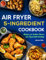 Air Fryer Cookbook: 5-Ingredient Recipes for Endless Flavors and Affordable Cooking (Air Fryer Recipe Book)