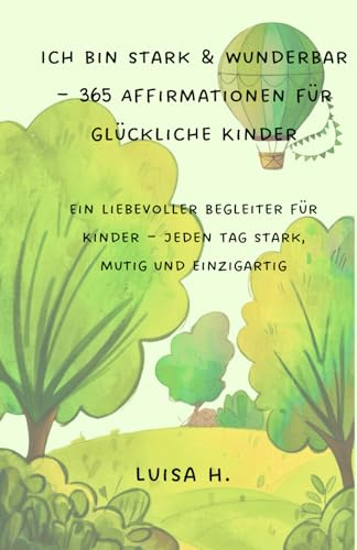 Ich bin stark & wunderbar - 365 Affirmationen für glückliche Kinder: Ein liebevoller Begleiter für Kinder – jeden Tag stark, mutig und einzigartig