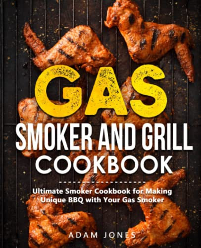 Gas Smoker and Grill Cookbook: Ultimate Grilling Cookbook for Real Pitmasters, Includes Irresistible Meat, Fish, Poultry, Game, and Vegetable Recipes