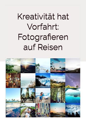 Kreativität hat Vorfahrt: Fotografieren auf Reisen: Gestalte mit jeder (Handy) Kamera - selbst im Auto-Modus - unvergessliche Reisegeschichten durch ... durch packendes Storytelling zum Leben.