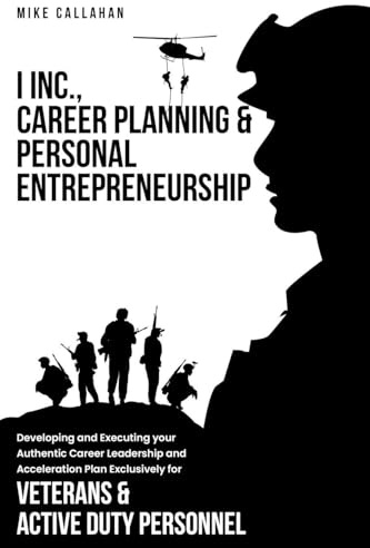 I Inc. Career Planning and Personal Entrepreneurship Developing and Executing Your Authentic Career Leadership Acceleration Plan Exclusively for Veterans and Active Duty Personnel
