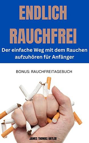 ENDLICH RAUCHFREI 2023 - Der einfache Weg mit dem Rauchen aufzuhören für Anfänger