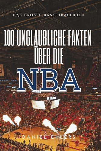 100 Unglaubliche Fakten über die NBA: Das große Basketballbuch