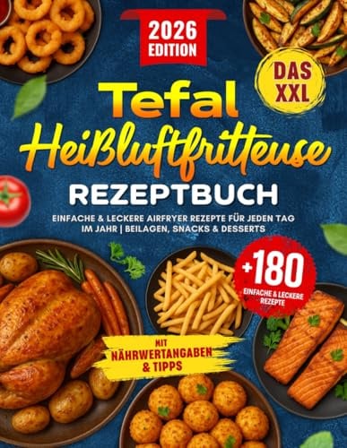 Das XXL Tefal Heißluftfritteuse Rezeptbuch: +180 Einfache & Leckere Airfryer Rezepte für jeden Tag im Jahr | Beilagen, Snacks & Desserts | Kochbuch Heißluftfritteuse mit Nährwertangaben & Tipps