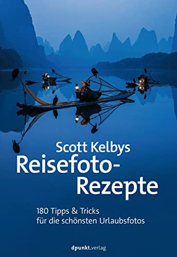 Scott Kelbys Reisefoto-Rezepte: 180 Tipps & Tricks für die schönsten Urlaubsfotos (Fotografieren mit Scott Kelby)