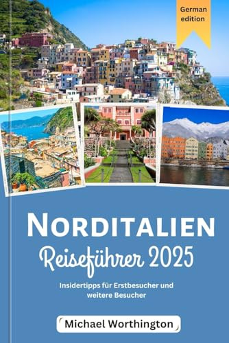 Norditalien-Reiseführer 2025: Insidertipps für Erstbesucher und weitere Besucher