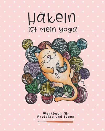 HÄKELN IST MEIN YOGA: Werkbuch für Ideen und Projekte