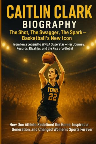 CAITLIN CLARK Biography: The Shot, The Swagger, The Spark – Basketball’s New Icon: From Iowa Legend to WNBA Superstar – Her Journey, Records, Rivalries, and the Rise of a Global Phenomenon