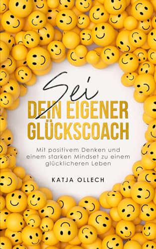Sei dein eigener Glückscoach: Mit positivem Denken und einem starken Mindset zu einem glücklicheren Leben