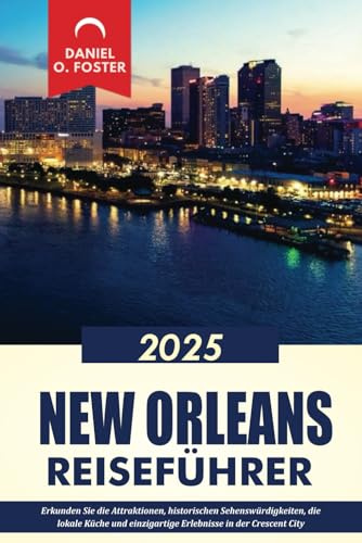 NEW ORLEANS REISEFÜHRER 2025: Erkunden Sie die Attraktionen, historischen Sehenswürdigkeiten, die lokale Küche und einzigartige Erlebnisse in der Crescent City