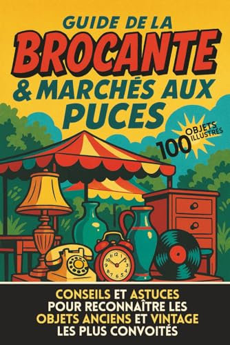 Guide de la Brocante & Marchés aux puces: Conseils et astuces pour reconnaître les objets anciens et vintage les plus convoités