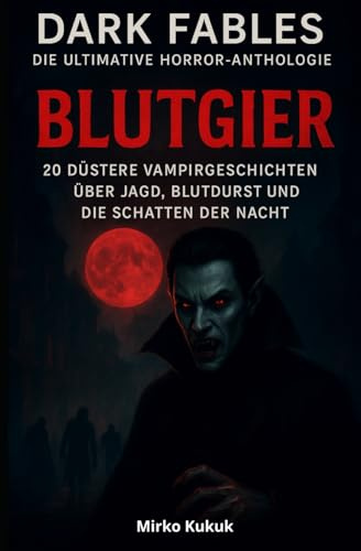 Blutgier: Dark Fables – Die ultimative Horror-Anthologie – Band 2: 20 düstere Vampirgeschichten über Jagd, Blutdurst und die Schatten der Nacht