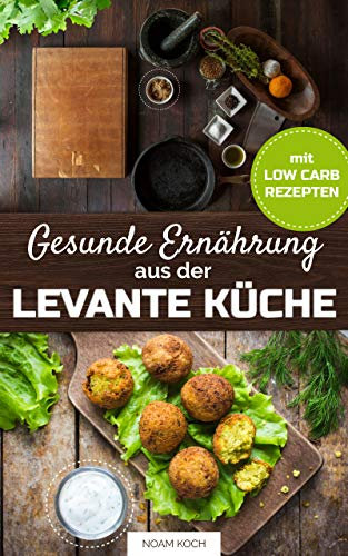 Gesunde Ernährung aus der Levante Küche mit Low-Carb Rezepten (Syrische Küche mit Mezze Rezepte)