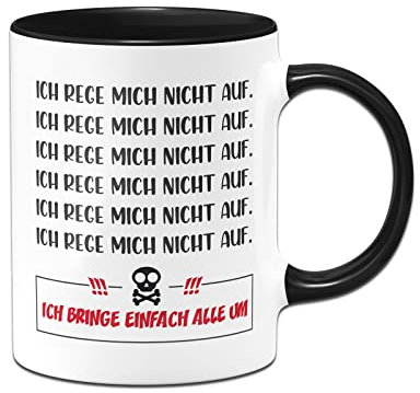 Tassenbrennerei Original - Tasse mit Spruch Ich reg mich nicht auf Ich bring einfach alle um - Kaffeetasse lustig Geschenk für Kollegin - Bürotasse (Schwarz)