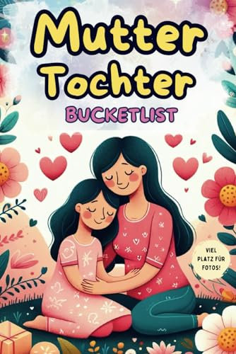 Mutter-Tochter-Bucketlist - Gemeinsam Lachen und Wachsen: 100 unvergessliche Aktivitäten für eine starke Mutter-Tochter-Bindung